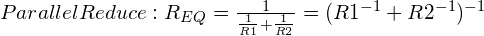 Parallel Reduce: R_{EQ} = \frac{1}{\frac{1}{R1} + \frac{1}{R2}} = (R1^{-1} + R2^{-1})^{-1}